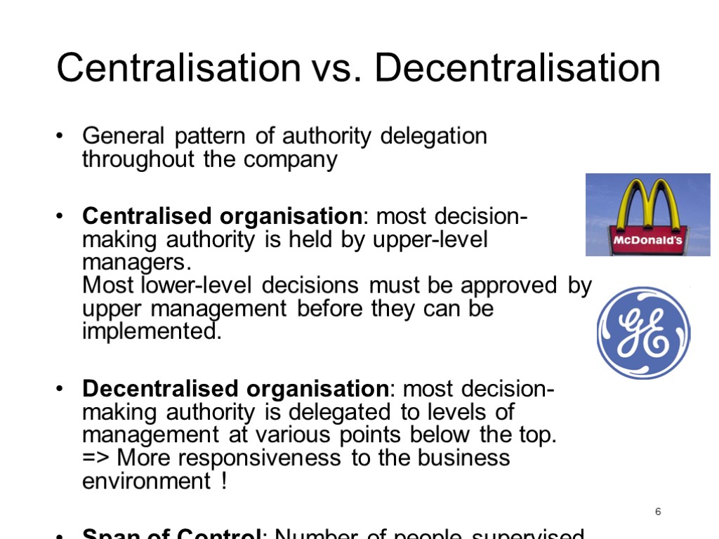 6 Centralisation vs. Decentralisation General pattern of authority delegation throughout the company Centralised organisation: